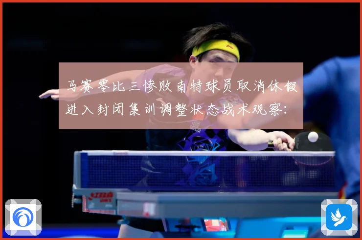 马赛零比三惨败南特球员取消休假进入封闭集训调整状态战术观察：最新赛事动态与深度分析