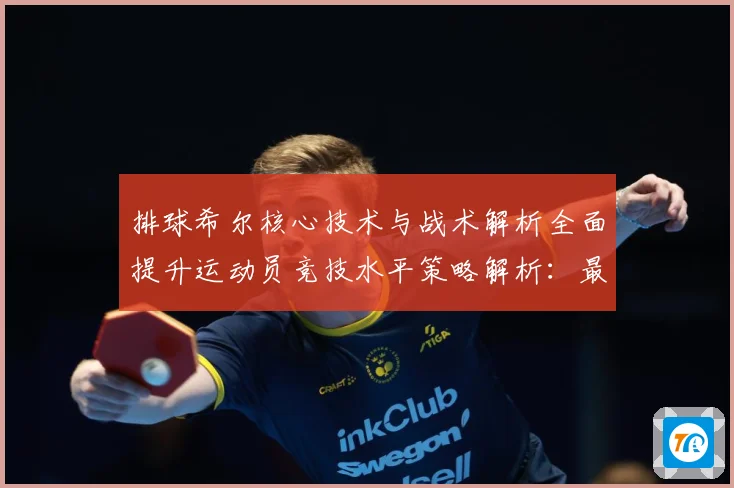 排球希尔核心技术与战术解析全面提升运动员竞技水平策略解析：最新赛事动态与深度分析