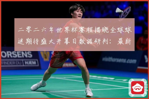二零二六年世界杯赛程揭晓全球球迷期待盛大开幕日数据研判：最新赛事动态与深度分析
