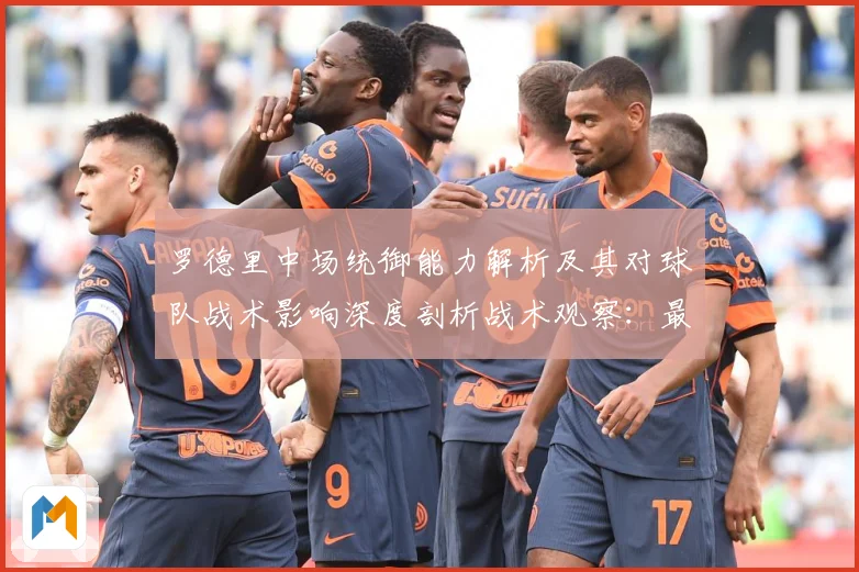 罗德里中场统御能力解析及其对球队战术影响深度剖析战术观察：最新赛事动态与深度分析