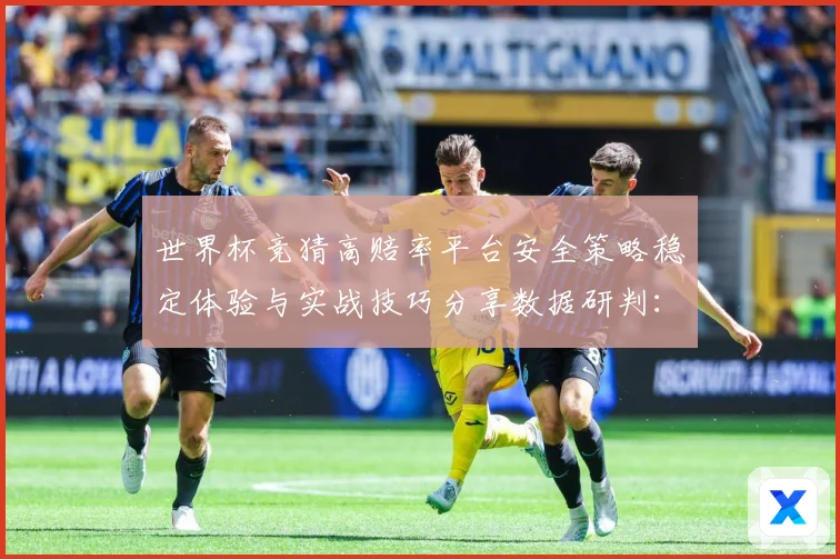 世界杯竞猜高赔率平台安全策略稳定体验与实战技巧分享数据研判：最新赛事动态与深度分析