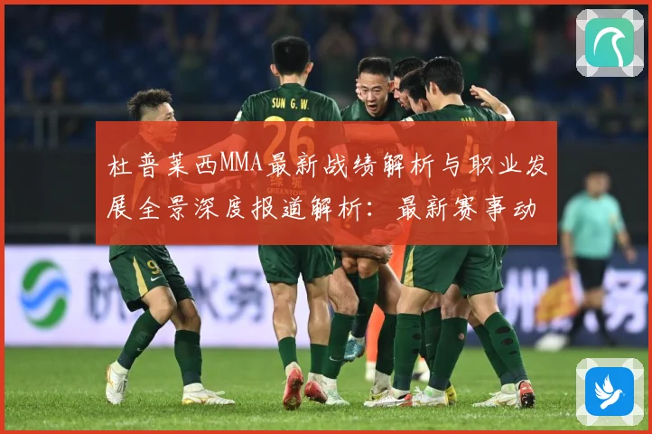杜普莱西MMA最新战绩解析与职业发展全景深度报道解析：最新赛事动态与深度分析