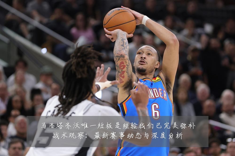 马洛塔齐沃唯一短板是经验我们已完美弥补战术观察：最新赛事动态与深度分析