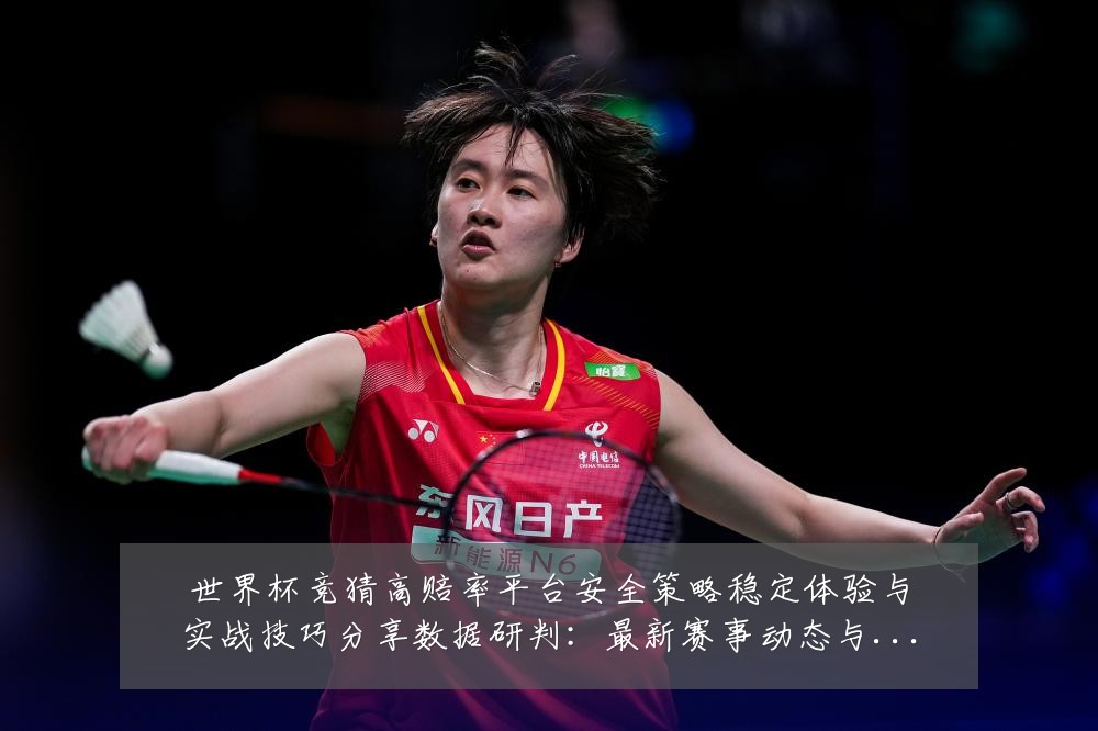 世界杯竞猜高赔率平台安全策略稳定体验与实战技巧分享数据研判:最新赛事动态与深度分析