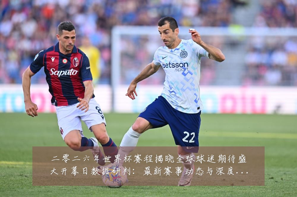 二零二六年世界杯赛程揭晓全球球迷期待盛大开幕日数据研判:最新赛事动态与深度分析
