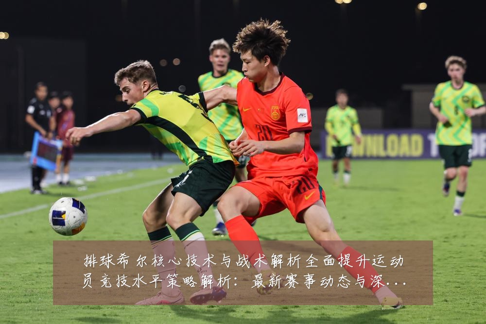 排球希尔核心技术与战术解析全面提升运动员竞技水平策略解析:最新赛事动态与深度分析