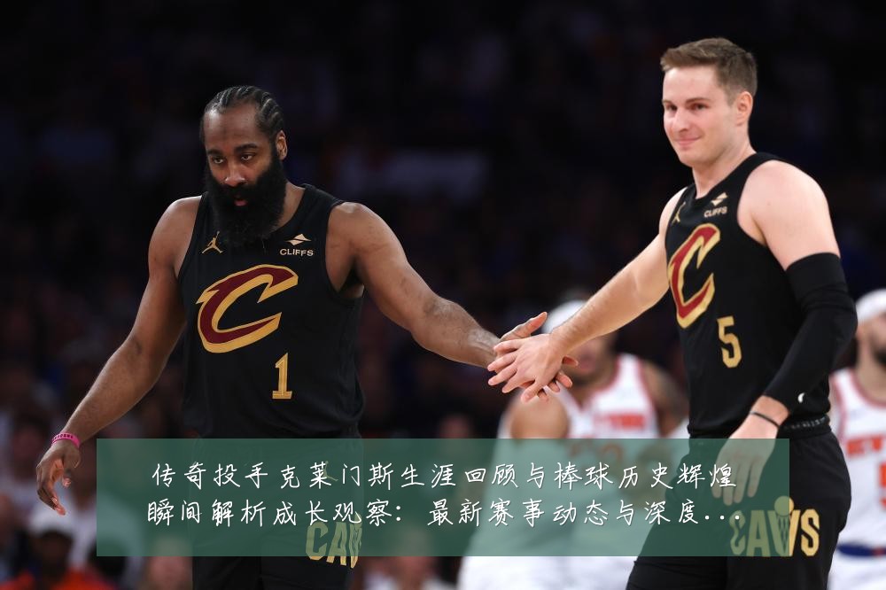 传奇投手克莱门斯生涯回顾与棒球历史辉煌瞬间解析成长观察:最新赛事动态与深度分析
