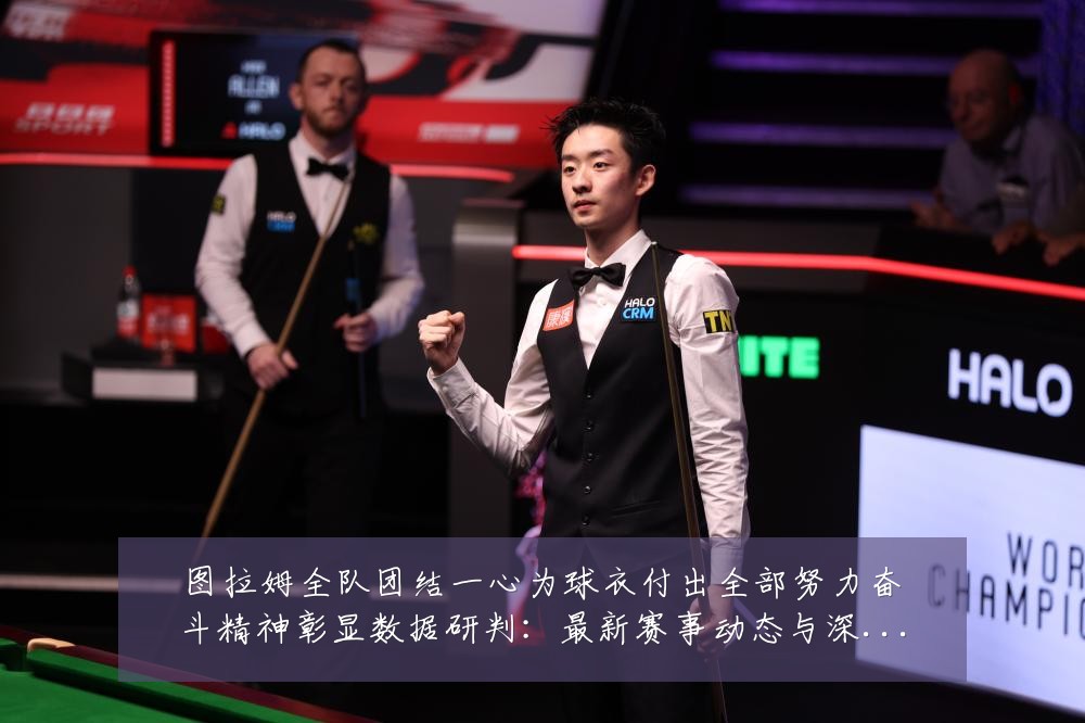 图拉姆全队团结一心为球衣付出全部努力奋斗精神彰显数据研判:最新赛事动态与深度分析