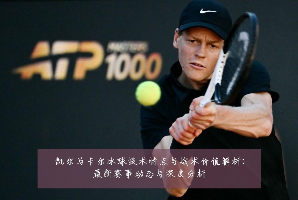 凯尔马卡尔冰球技术特点与战术价值解析：最新赛事动态与深度分析