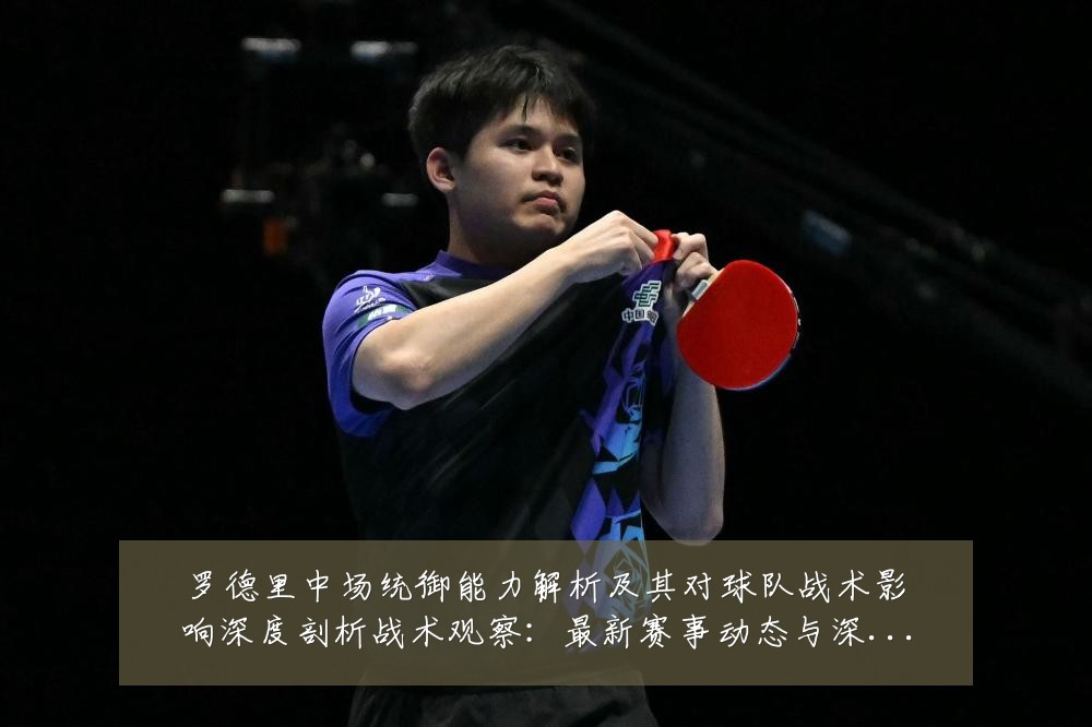 罗德里中场统御能力解析及其对球队战术影响深度剖析战术观察：最新赛事动态与深度分析